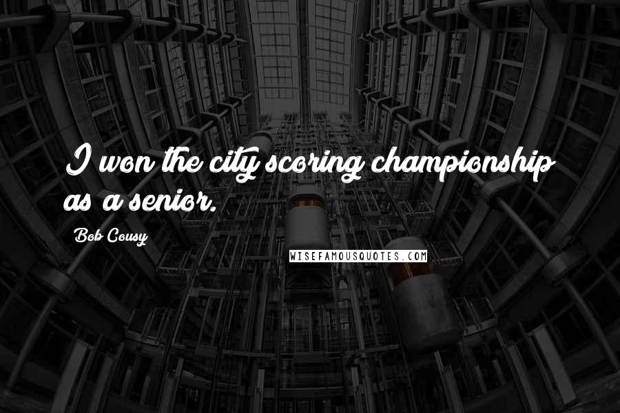 Bob Cousy Quotes: I won the city scoring championship as a senior.