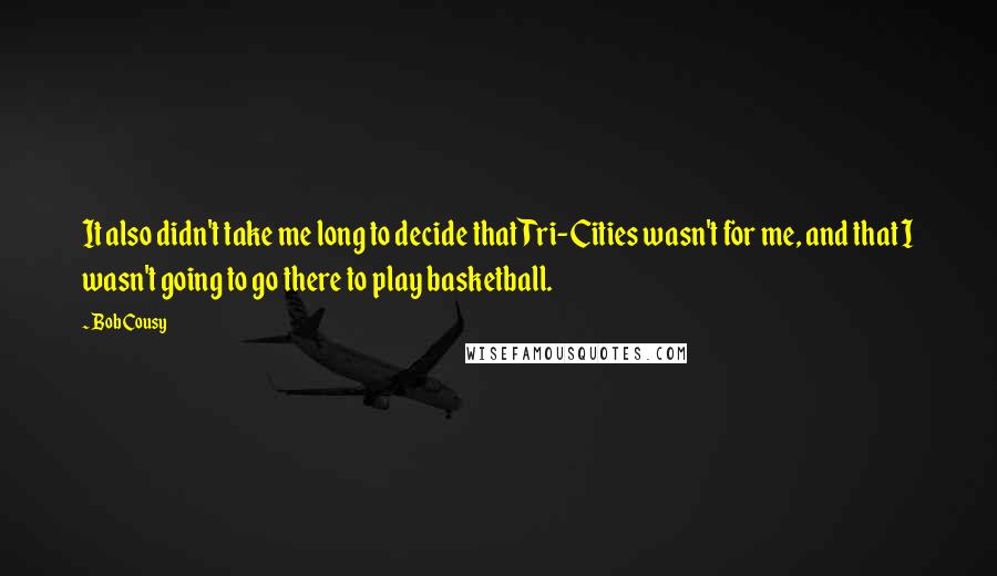 Bob Cousy Quotes: It also didn't take me long to decide that Tri-Cities wasn't for me, and that I wasn't going to go there to play basketball.