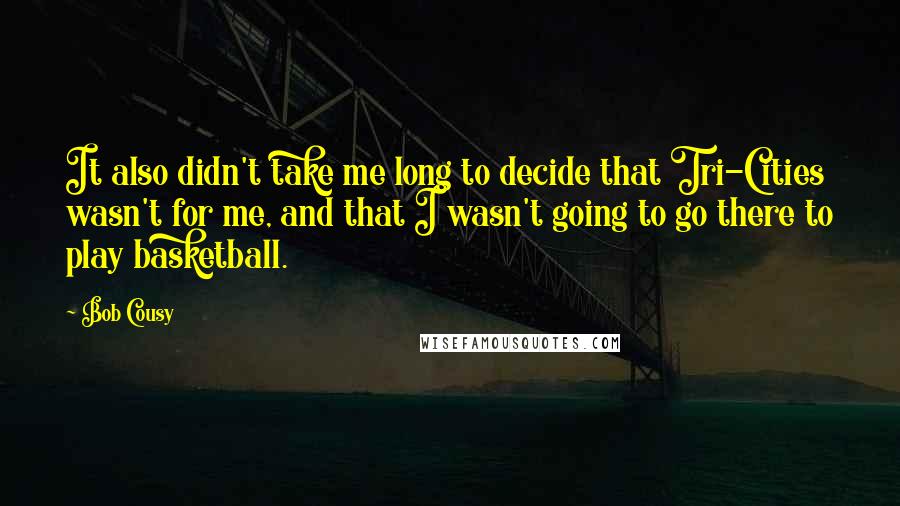Bob Cousy Quotes: It also didn't take me long to decide that Tri-Cities wasn't for me, and that I wasn't going to go there to play basketball.