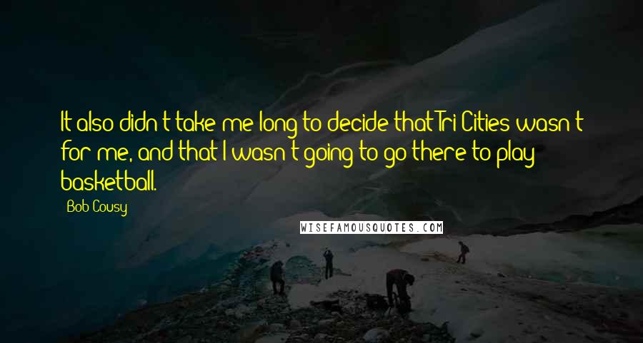 Bob Cousy Quotes: It also didn't take me long to decide that Tri-Cities wasn't for me, and that I wasn't going to go there to play basketball.