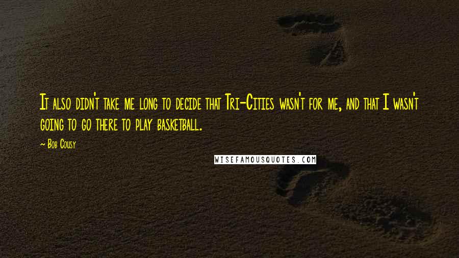 Bob Cousy Quotes: It also didn't take me long to decide that Tri-Cities wasn't for me, and that I wasn't going to go there to play basketball.