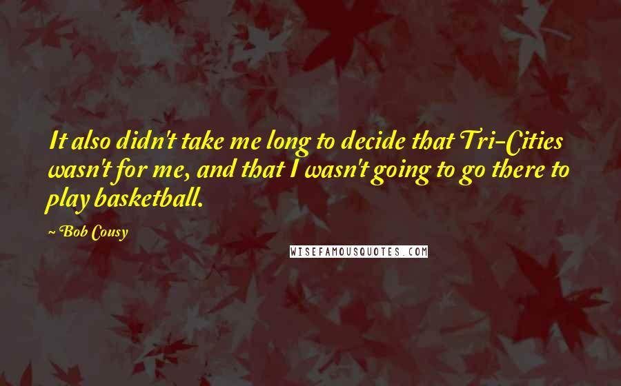 Bob Cousy Quotes: It also didn't take me long to decide that Tri-Cities wasn't for me, and that I wasn't going to go there to play basketball.