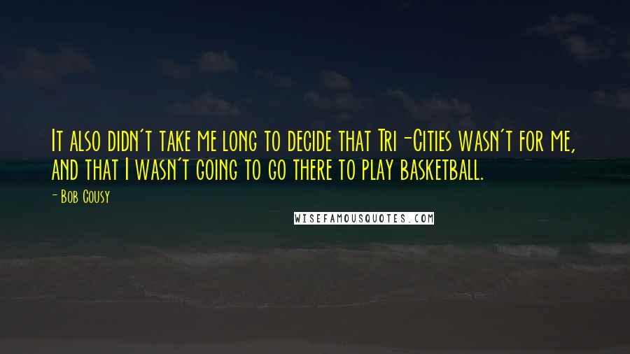 Bob Cousy Quotes: It also didn't take me long to decide that Tri-Cities wasn't for me, and that I wasn't going to go there to play basketball.