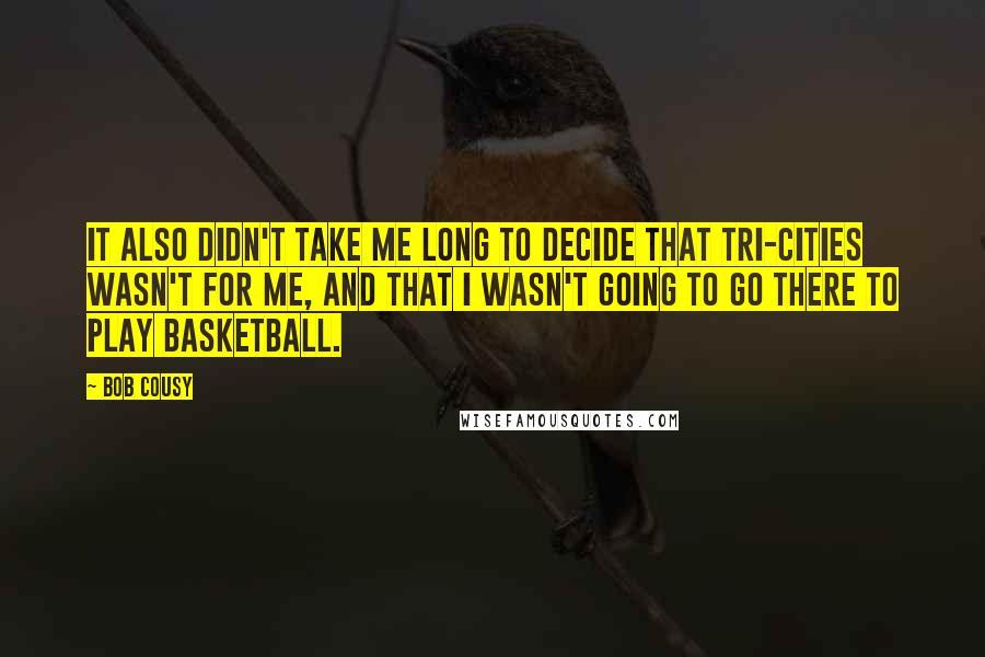 Bob Cousy Quotes: It also didn't take me long to decide that Tri-Cities wasn't for me, and that I wasn't going to go there to play basketball.