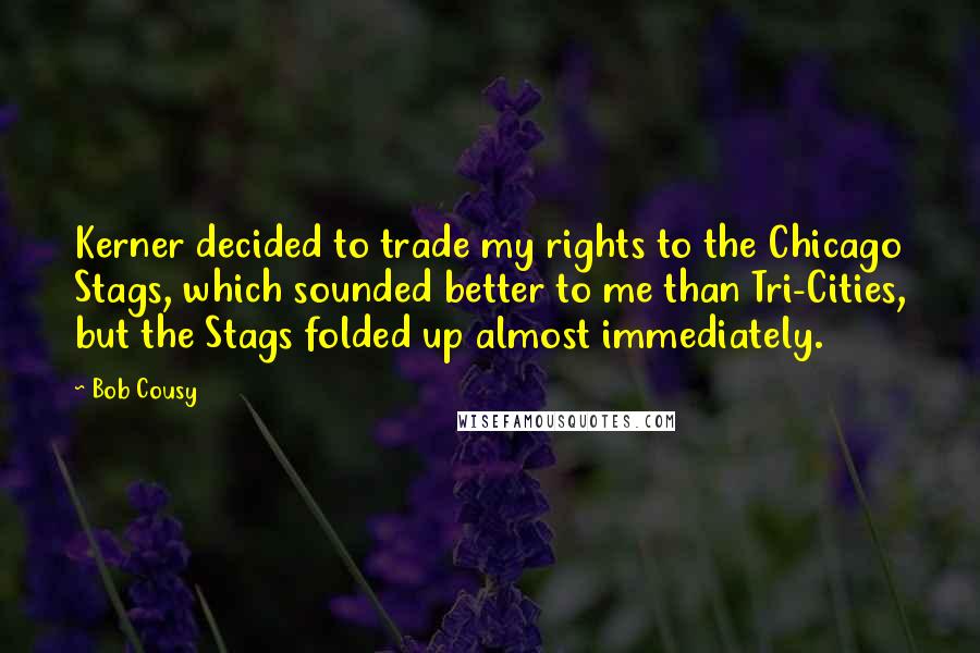 Bob Cousy Quotes: Kerner decided to trade my rights to the Chicago Stags, which sounded better to me than Tri-Cities, but the Stags folded up almost immediately.