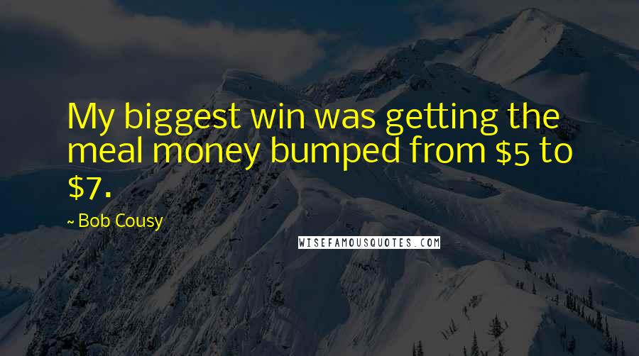 Bob Cousy Quotes: My biggest win was getting the meal money bumped from $5 to $7.