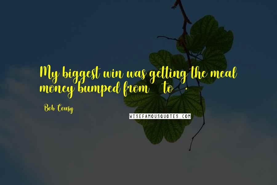 Bob Cousy Quotes: My biggest win was getting the meal money bumped from $5 to $7.