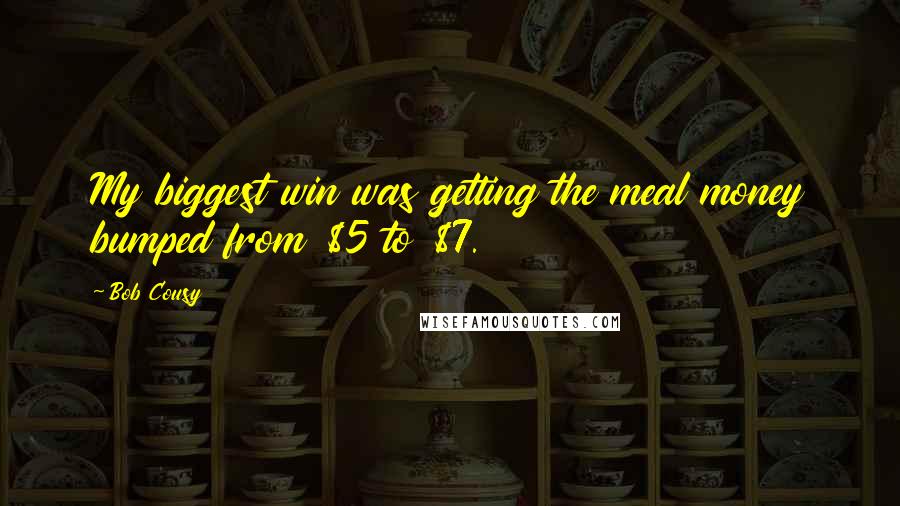 Bob Cousy Quotes: My biggest win was getting the meal money bumped from $5 to $7.