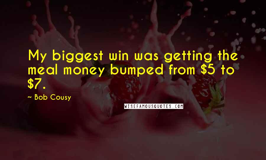 Bob Cousy Quotes: My biggest win was getting the meal money bumped from $5 to $7.