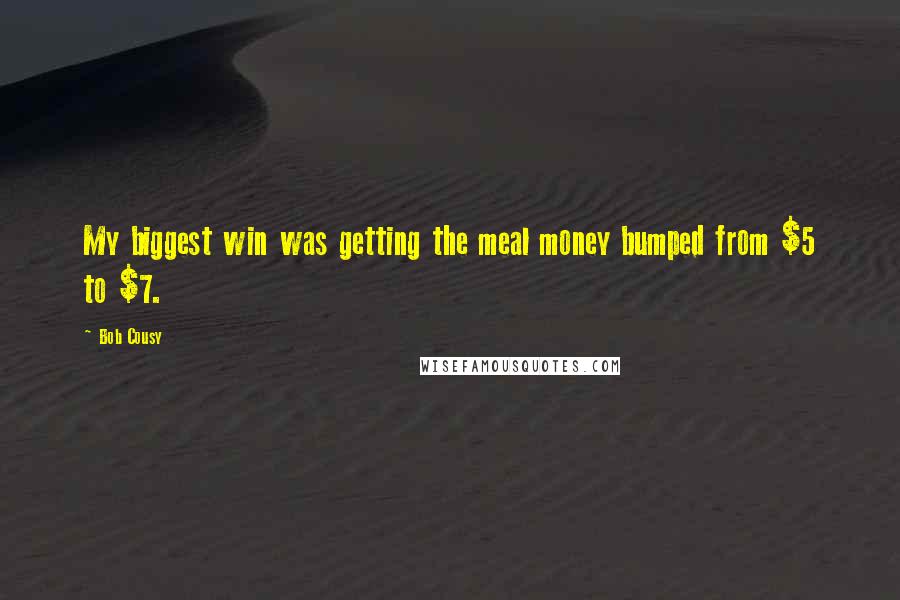 Bob Cousy Quotes: My biggest win was getting the meal money bumped from $5 to $7.