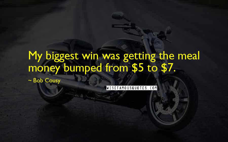 Bob Cousy Quotes: My biggest win was getting the meal money bumped from $5 to $7.