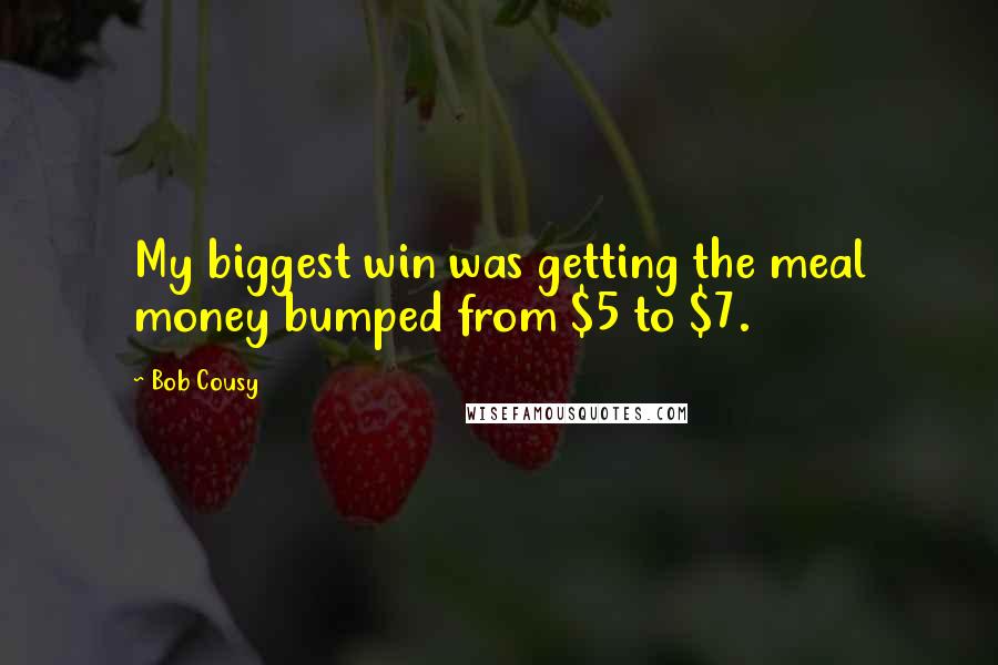 Bob Cousy Quotes: My biggest win was getting the meal money bumped from $5 to $7.