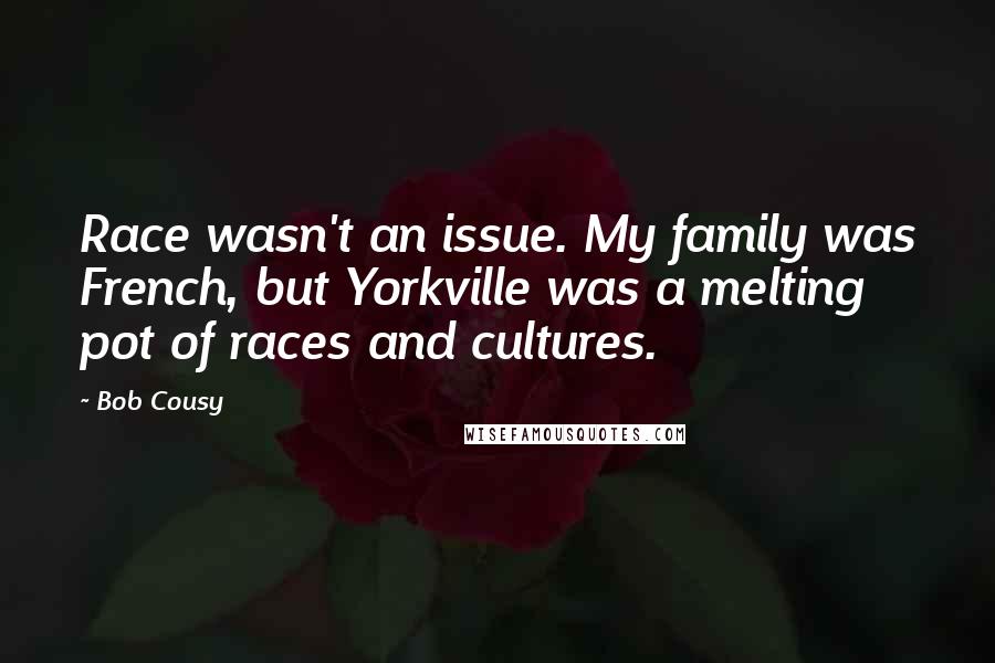 Bob Cousy Quotes: Race wasn't an issue. My family was French, but Yorkville was a melting pot of races and cultures.