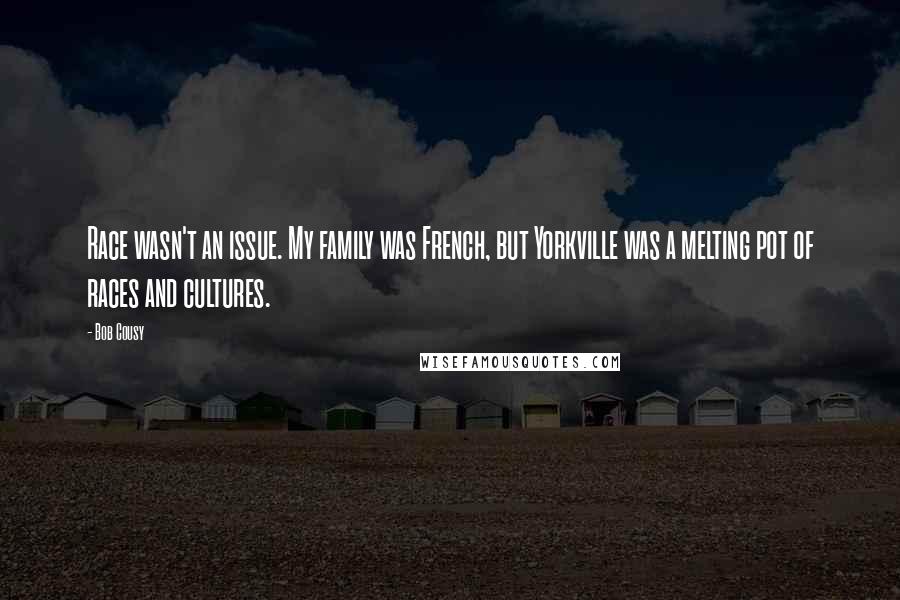 Bob Cousy Quotes: Race wasn't an issue. My family was French, but Yorkville was a melting pot of races and cultures.