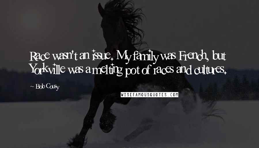 Bob Cousy Quotes: Race wasn't an issue. My family was French, but Yorkville was a melting pot of races and cultures.