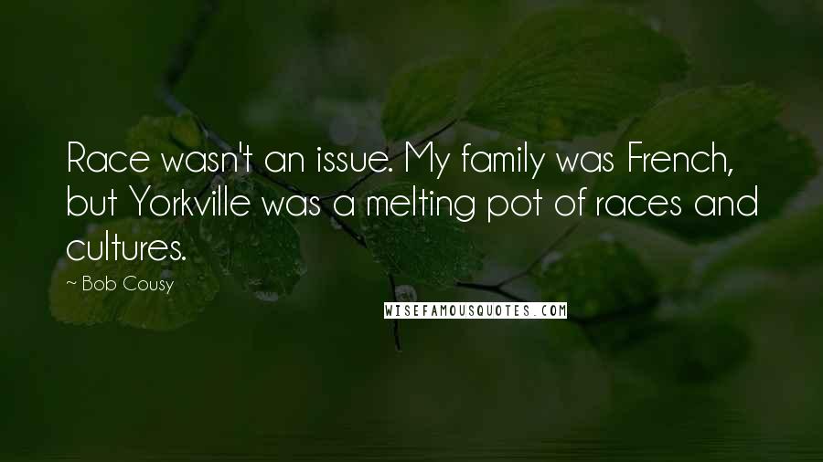 Bob Cousy Quotes: Race wasn't an issue. My family was French, but Yorkville was a melting pot of races and cultures.