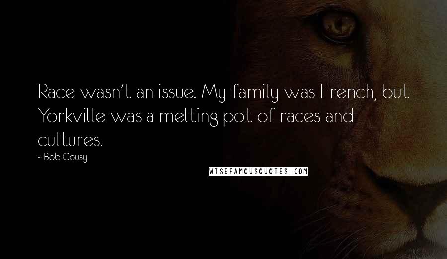 Bob Cousy Quotes: Race wasn't an issue. My family was French, but Yorkville was a melting pot of races and cultures.