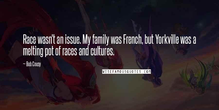 Bob Cousy Quotes: Race wasn't an issue. My family was French, but Yorkville was a melting pot of races and cultures.