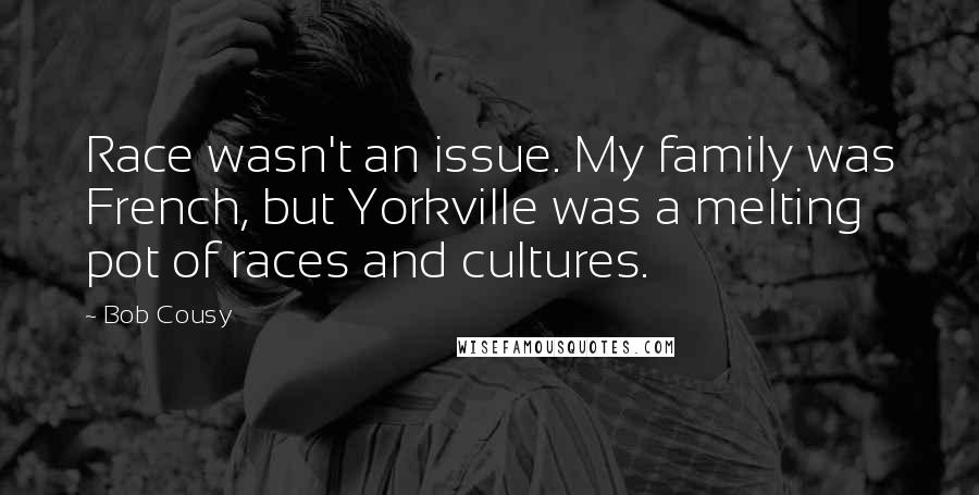 Bob Cousy Quotes: Race wasn't an issue. My family was French, but Yorkville was a melting pot of races and cultures.