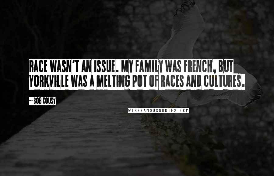 Bob Cousy Quotes: Race wasn't an issue. My family was French, but Yorkville was a melting pot of races and cultures.