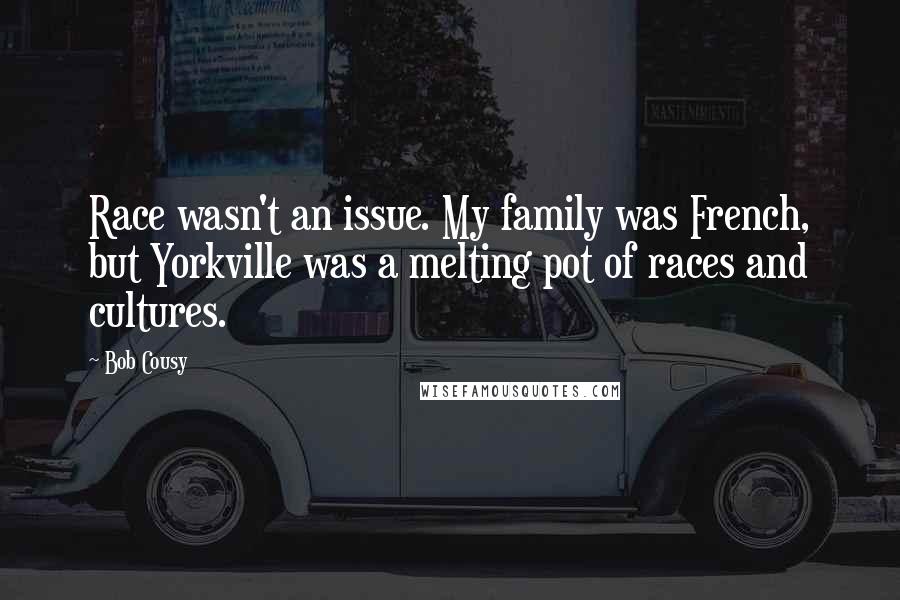 Bob Cousy Quotes: Race wasn't an issue. My family was French, but Yorkville was a melting pot of races and cultures.
