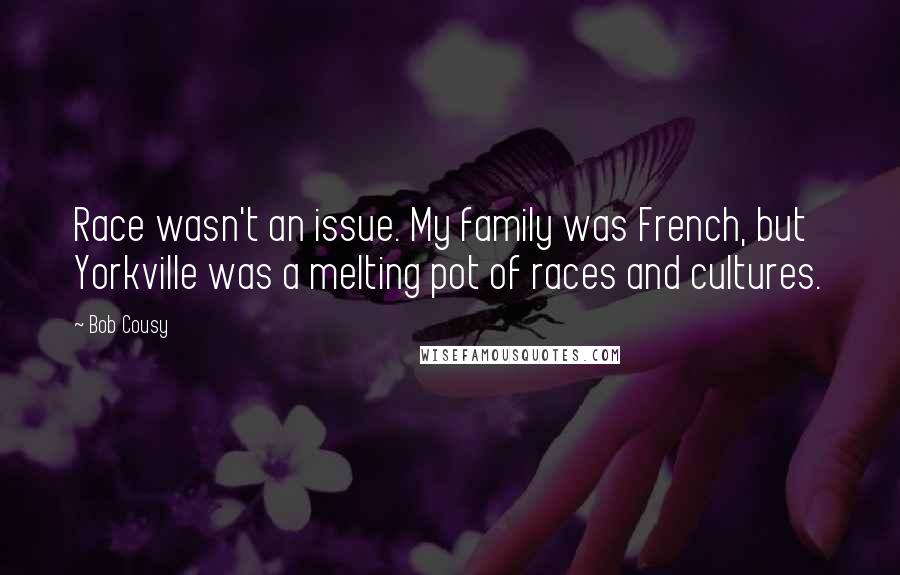 Bob Cousy Quotes: Race wasn't an issue. My family was French, but Yorkville was a melting pot of races and cultures.