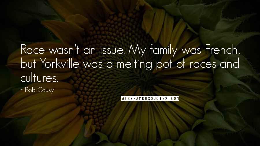 Bob Cousy Quotes: Race wasn't an issue. My family was French, but Yorkville was a melting pot of races and cultures.