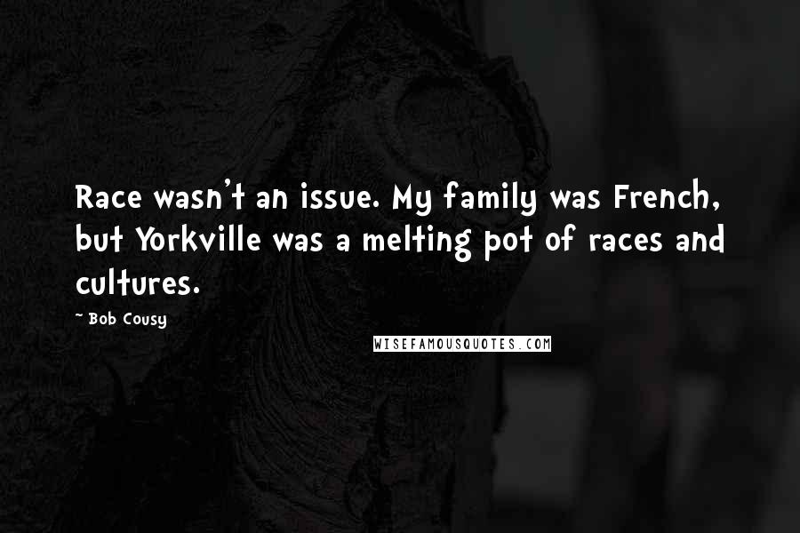 Bob Cousy Quotes: Race wasn't an issue. My family was French, but Yorkville was a melting pot of races and cultures.