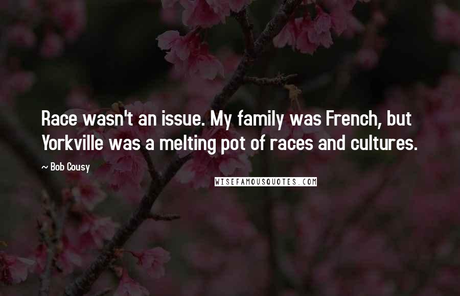 Bob Cousy Quotes: Race wasn't an issue. My family was French, but Yorkville was a melting pot of races and cultures.