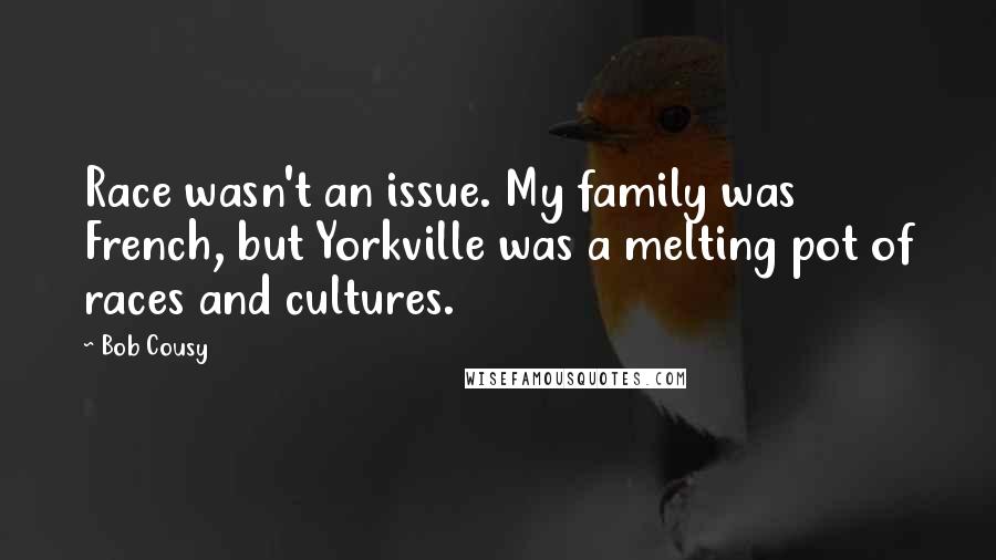 Bob Cousy Quotes: Race wasn't an issue. My family was French, but Yorkville was a melting pot of races and cultures.