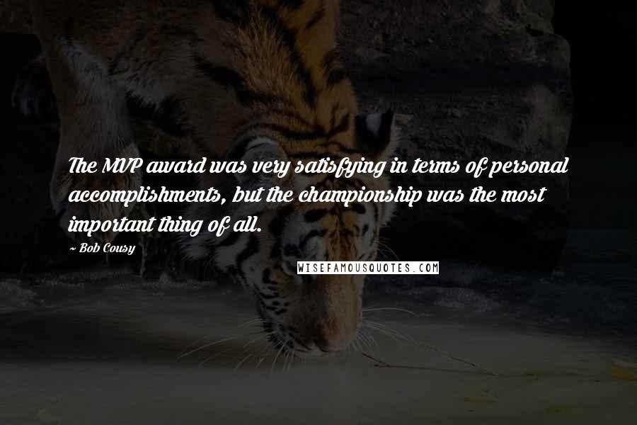 Bob Cousy Quotes: The MVP award was very satisfying in terms of personal accomplishments, but the championship was the most important thing of all.