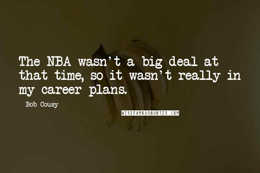 Bob Cousy Quotes: The NBA wasn't a big deal at that time, so it wasn't really in my career plans.