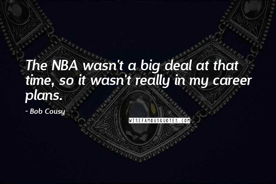 Bob Cousy Quotes: The NBA wasn't a big deal at that time, so it wasn't really in my career plans.