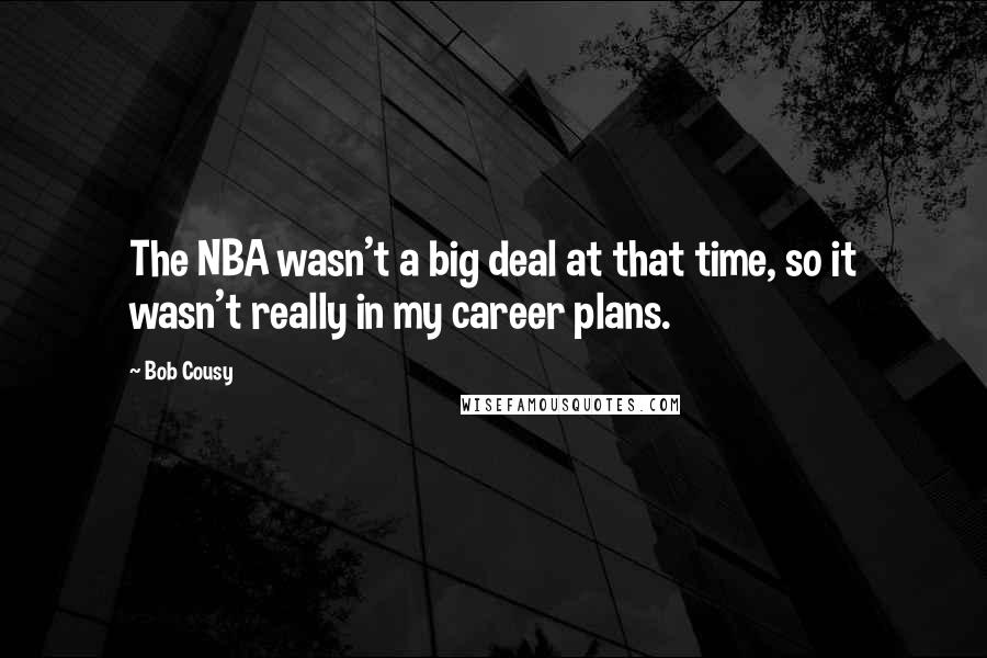 Bob Cousy Quotes: The NBA wasn't a big deal at that time, so it wasn't really in my career plans.