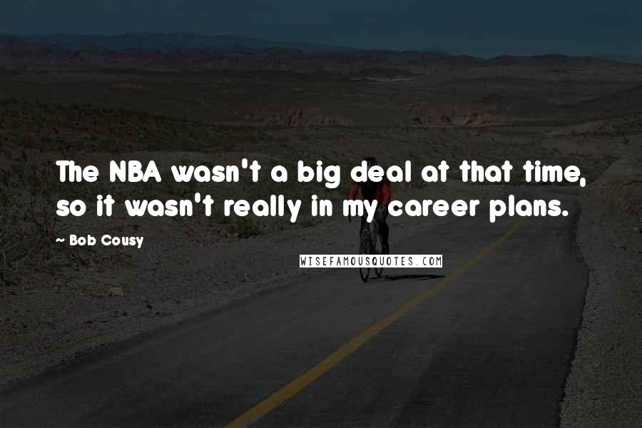 Bob Cousy Quotes: The NBA wasn't a big deal at that time, so it wasn't really in my career plans.