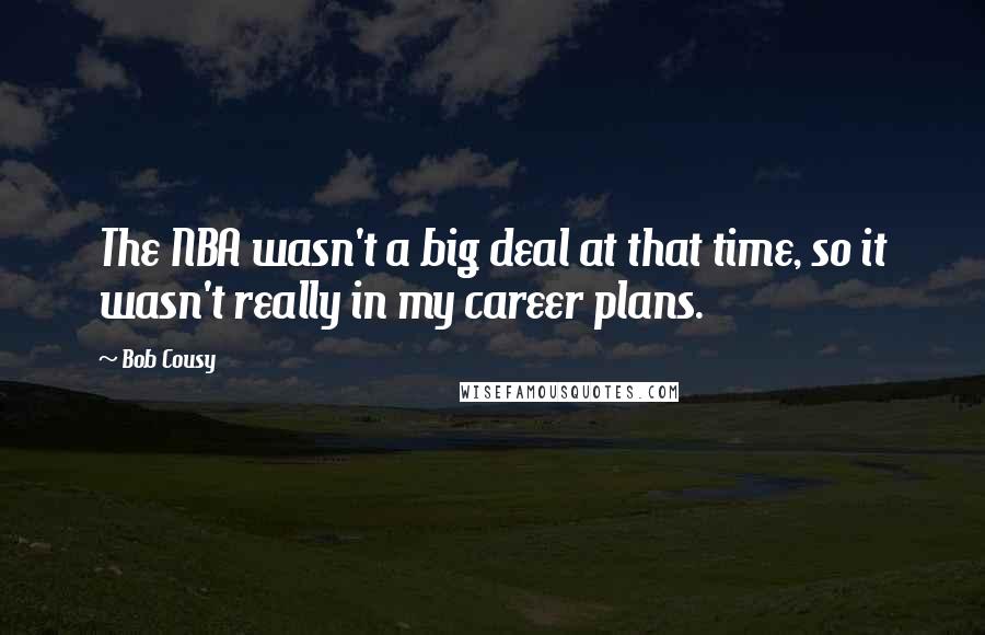 Bob Cousy Quotes: The NBA wasn't a big deal at that time, so it wasn't really in my career plans.