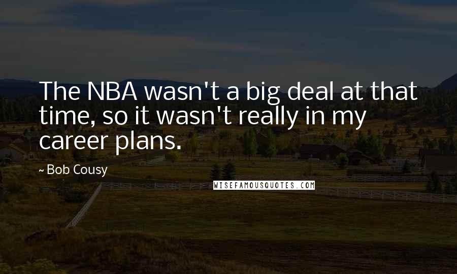 Bob Cousy Quotes: The NBA wasn't a big deal at that time, so it wasn't really in my career plans.