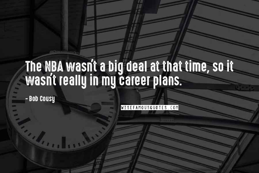 Bob Cousy Quotes: The NBA wasn't a big deal at that time, so it wasn't really in my career plans.