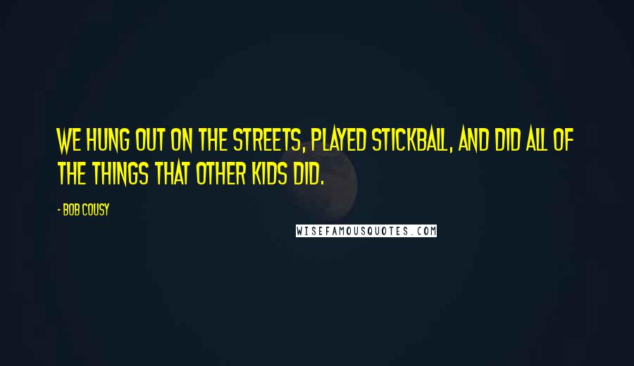 Bob Cousy Quotes: We hung out on the streets, played stickball, and did all of the things that other kids did.