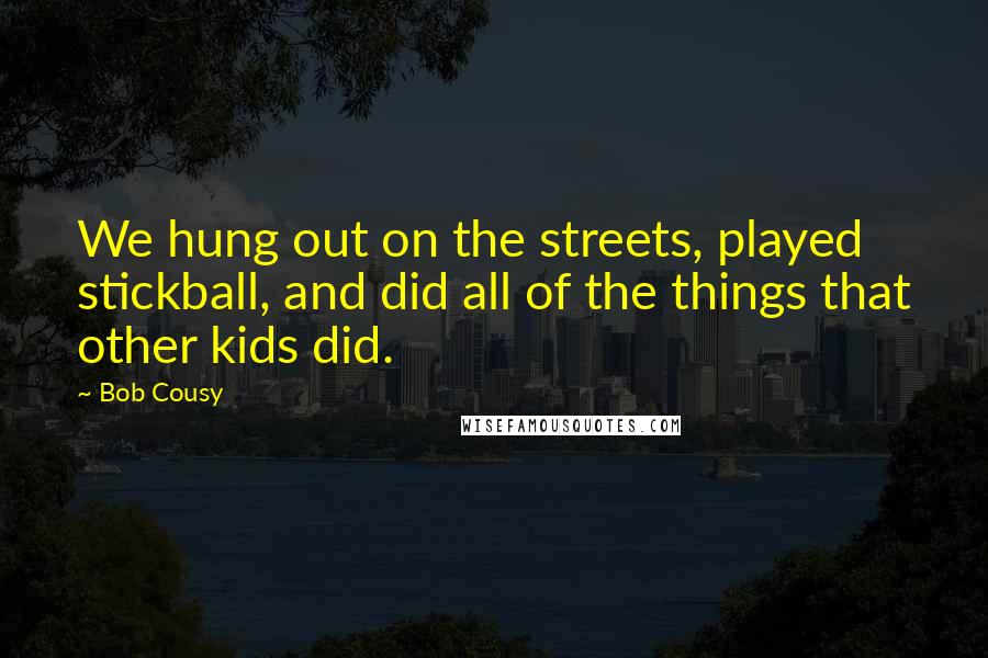 Bob Cousy Quotes: We hung out on the streets, played stickball, and did all of the things that other kids did.