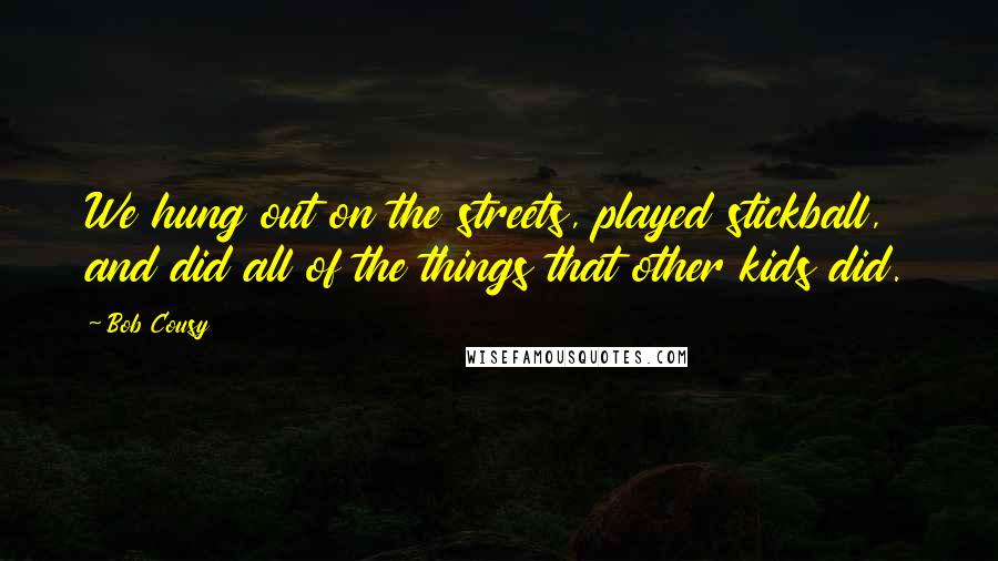 Bob Cousy Quotes: We hung out on the streets, played stickball, and did all of the things that other kids did.