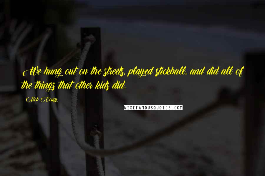 Bob Cousy Quotes: We hung out on the streets, played stickball, and did all of the things that other kids did.