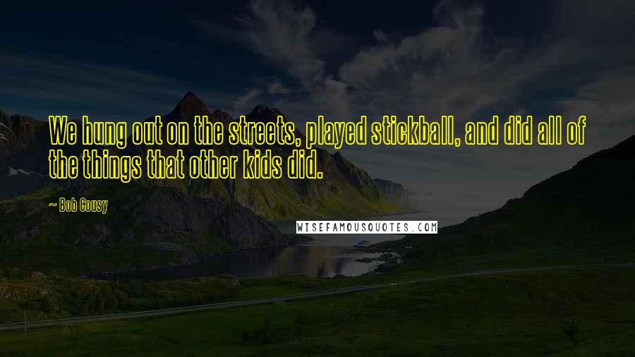 Bob Cousy Quotes: We hung out on the streets, played stickball, and did all of the things that other kids did.