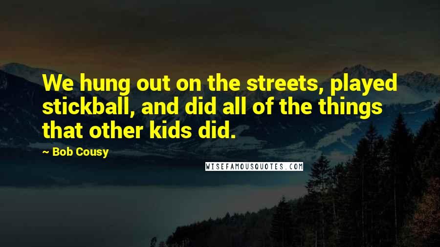 Bob Cousy Quotes: We hung out on the streets, played stickball, and did all of the things that other kids did.
