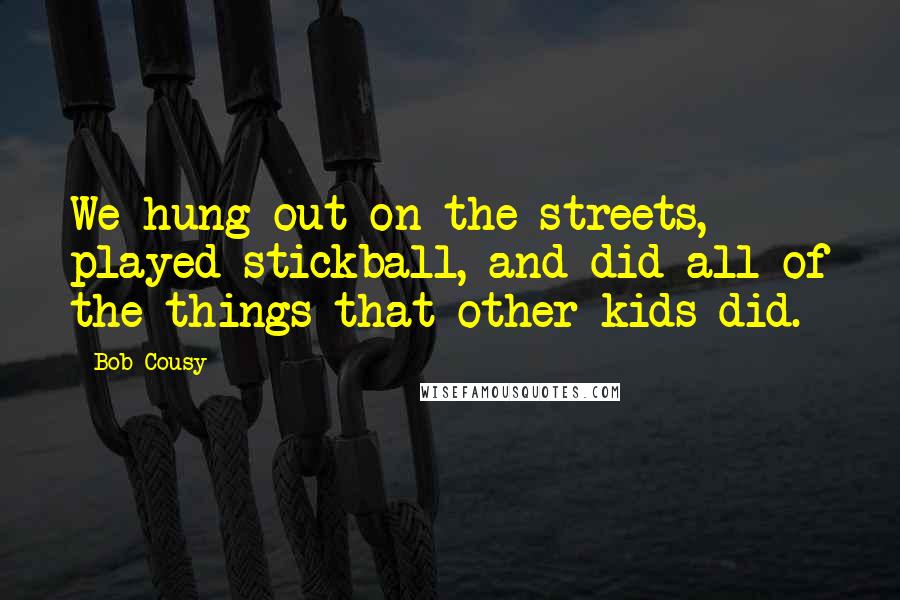 Bob Cousy Quotes: We hung out on the streets, played stickball, and did all of the things that other kids did.