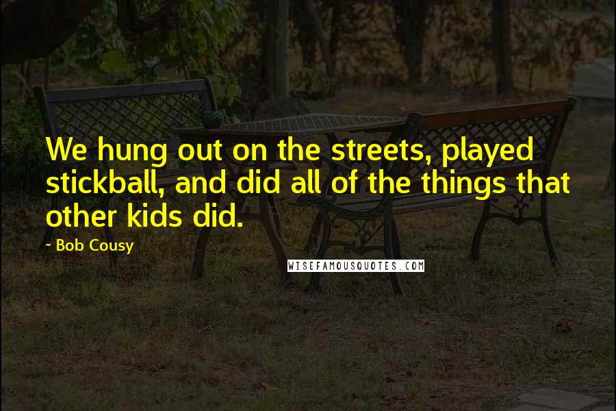 Bob Cousy Quotes: We hung out on the streets, played stickball, and did all of the things that other kids did.