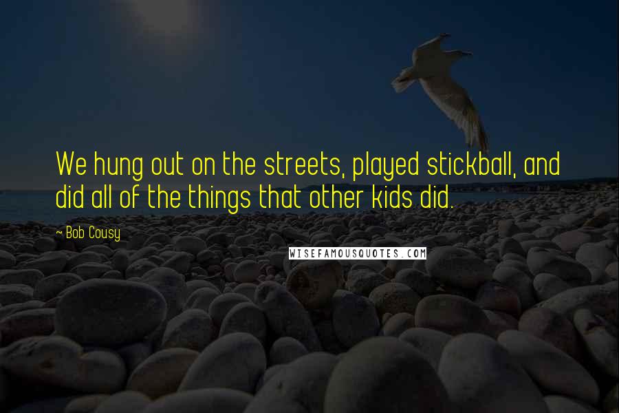 Bob Cousy Quotes: We hung out on the streets, played stickball, and did all of the things that other kids did.