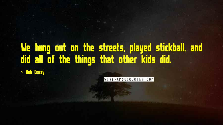 Bob Cousy Quotes: We hung out on the streets, played stickball, and did all of the things that other kids did.