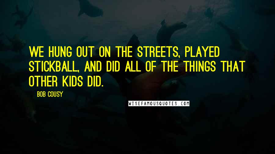 Bob Cousy Quotes: We hung out on the streets, played stickball, and did all of the things that other kids did.