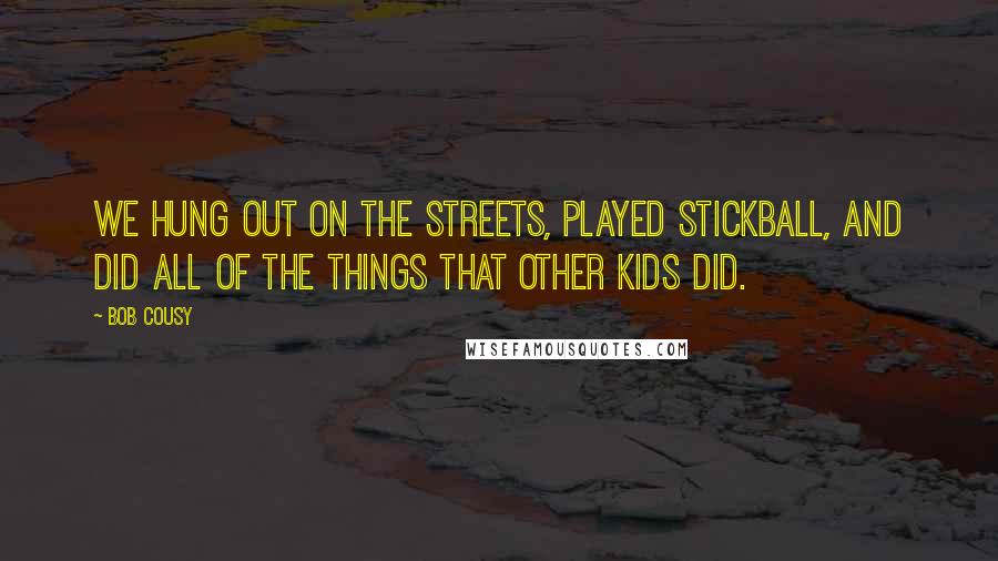 Bob Cousy Quotes: We hung out on the streets, played stickball, and did all of the things that other kids did.